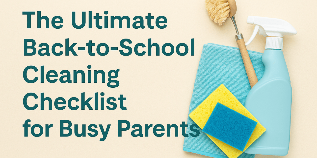 The Ultimate Back-to-School Cleaning Checklist for Busy Parents